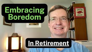 The time will come in Retirement when you must learn to deal with boredom and embrace the moment.