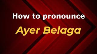How to pronounce Ayer Belaga