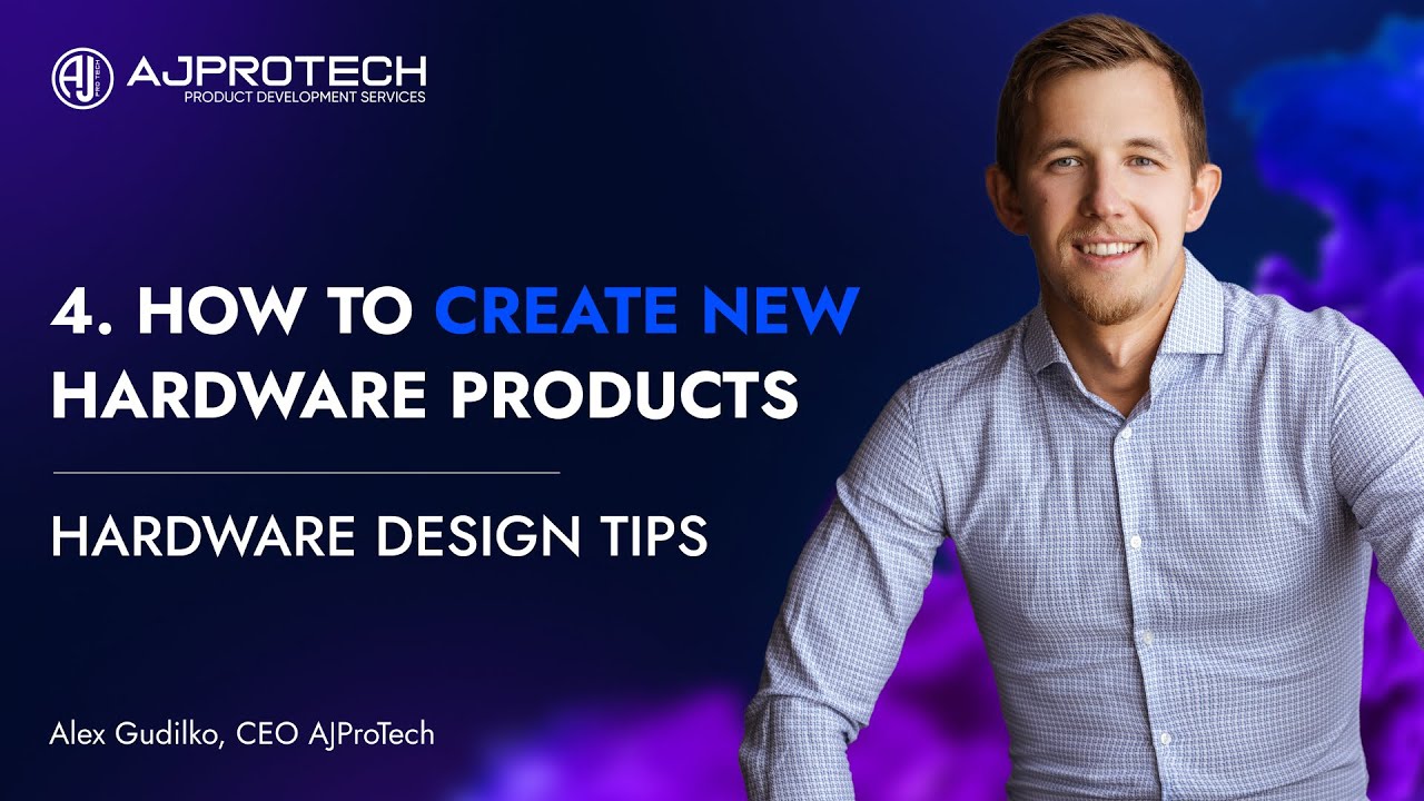 4. HOW TO CREATE NEW HARDWARE PRODUCTS.  HARDWARE DESIGN TIPS. | Alex Gudilko, CEO AJProTech