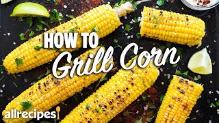How to Grill Corn on the Cob 3 Ways | You Can Cook That | Allrecipes