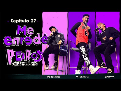 PERROS CRIOLLOS - ME ENREDÉ, CAP. 27