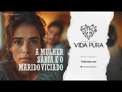 A Mulher Sábia e o Marido Viciado | Vida Pura # 53