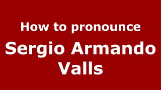 How to pronounce Sergio Armando Valls