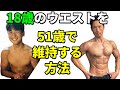 18歳のウエストをどうやって51歳まで維持し続けているのか?その方法を全てお話します。筋トレ、体脂肪、食事、生活のコツ