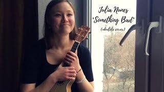 Julia Nunes - Something Bad (ukulele cover)