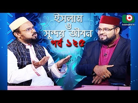 ইসলাম ও সুন্দর জীবন | Islamic Talk Show | Islam O Sundor Jibon | Ep - 125 | Bangla Talk Show Video