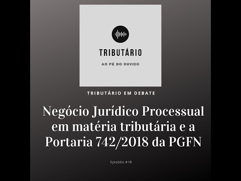 , title : '#18. Negócio Jurídico Processual em matéria tributária e a Portaria 742/2018 da PGFN'