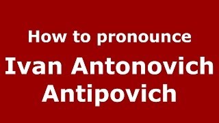 How to pronounce Ivan Antonovich Antipovich