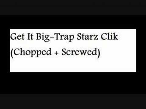 Get It Big-Trap Starz Clik (Chopped and screwed)