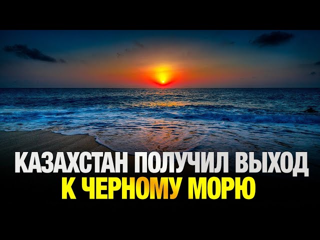 Казахстан получил выход к Черному морю