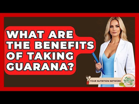 What Are The Benefits Of Taking Guarana? - Your Nutrition Network