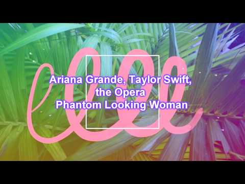 Ariana Grande, Taylor Swift, The Phantom of the Opera