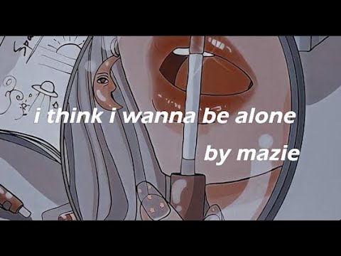 i think i wanna be alone–mazie (lyrics)