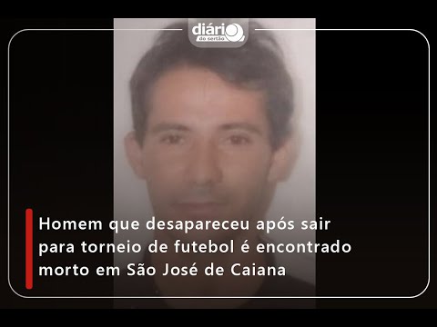 Homem que desapareceu após sair para torneio de futebol é encontrado morto em São José de Caiana