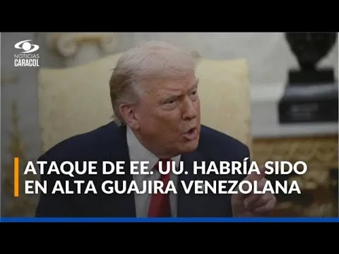 Medio de Estados Unidos ubicó en la Alta Guajira venezolana ataque revelado por Donald Trump