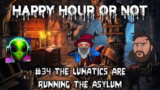 The Happy Hour Or Not #34 The Lunatics are Running the Asylum