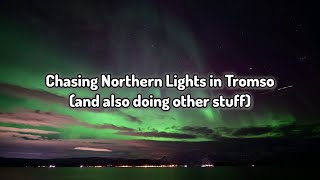 Chasing Northern Lights (and doing other stuff) in Tromso, Norway
