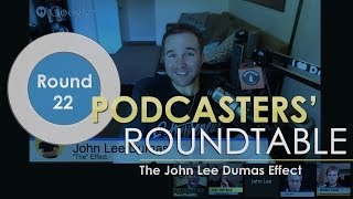 Podcasters' Roundtable - Round 22 - The John Lee Dumas Effect