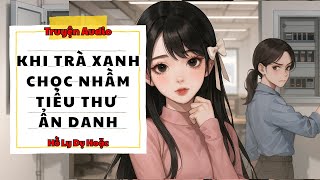 TRUYỆN AUDIO // HỒ LY DỤ HOẶC SỐ 142 // KHI TRÀ XANH CHỌC NHẦM TIỂU THƯ ẨN DANH