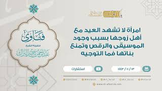 امرأة لا تشهد العيد مع أهل زوجها بسبب وجود الموسيقى والرقص وتمنع بناتها فما التوجيه (9243) image