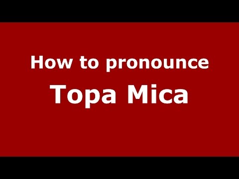 How to pronounce Topa Mica (Romanian/Romania)  - PronounceNames.com