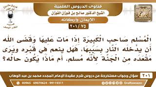 [75 -201] إذا عذب صاحب الكبيرة في قبره هل يكون مآله إلى الجنة؟ - الشيخ صالح الفوزان image