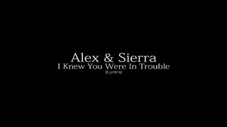 Alex &amp; Sierra - I Knew You Were In Trouble (Lyrics)