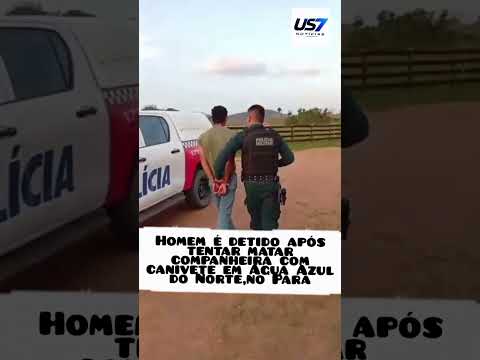 Homem é detido após tentar matar companheira com canivete em Água Azul do Norte,no Pará.