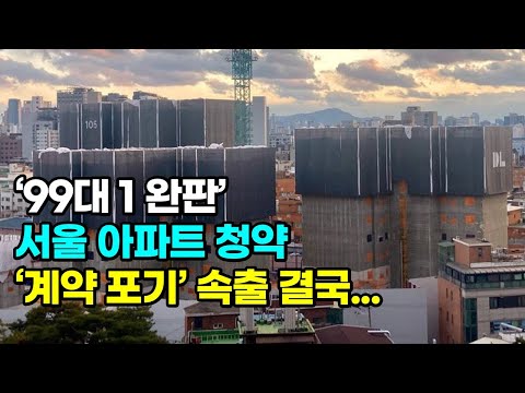 '99대 1 완판' 서울 아파트 청약, 계약 포기 속출 상황!