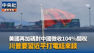 對中再加徵84%關稅生效 美中貿易戰大幅升級