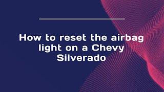 How to reset the airbag light on a Chevy Silverado
