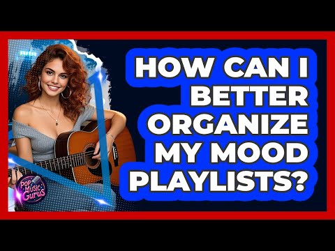 How Can I Better Organize My Mood Playlists?