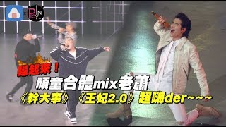 躁起來！頑童合體mix老蕭 《幹大事》《王妃2.0》超嗨der~~~