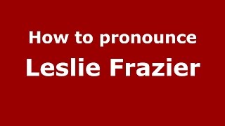 How to pronounce Leslie Frazier