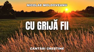 Cu grijă fii - Nicolae Moldoveanu | cântări și imnuri vechi