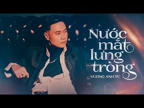 VƯƠNG ANH TÚ - NƯỚC MẮT LƯNG TRÒNG | Giờ em sống với anh có phiền không