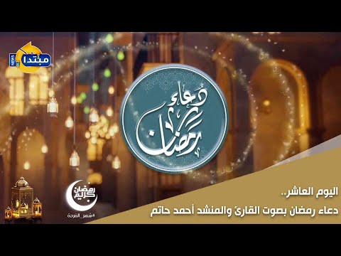 اليوم العاشر.. دعاء رمضان بصوت القارئ والمنشد أحمد حاتم