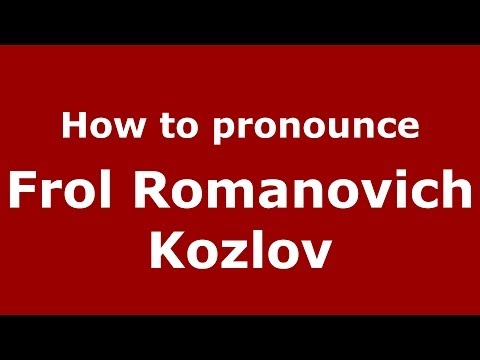 How to pronounce Frol Romanovich Kozlov (Russian/Russia) - PronounceNames.com