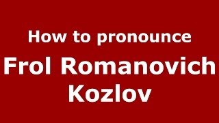 How to pronounce Frol Romanovich Kozlov