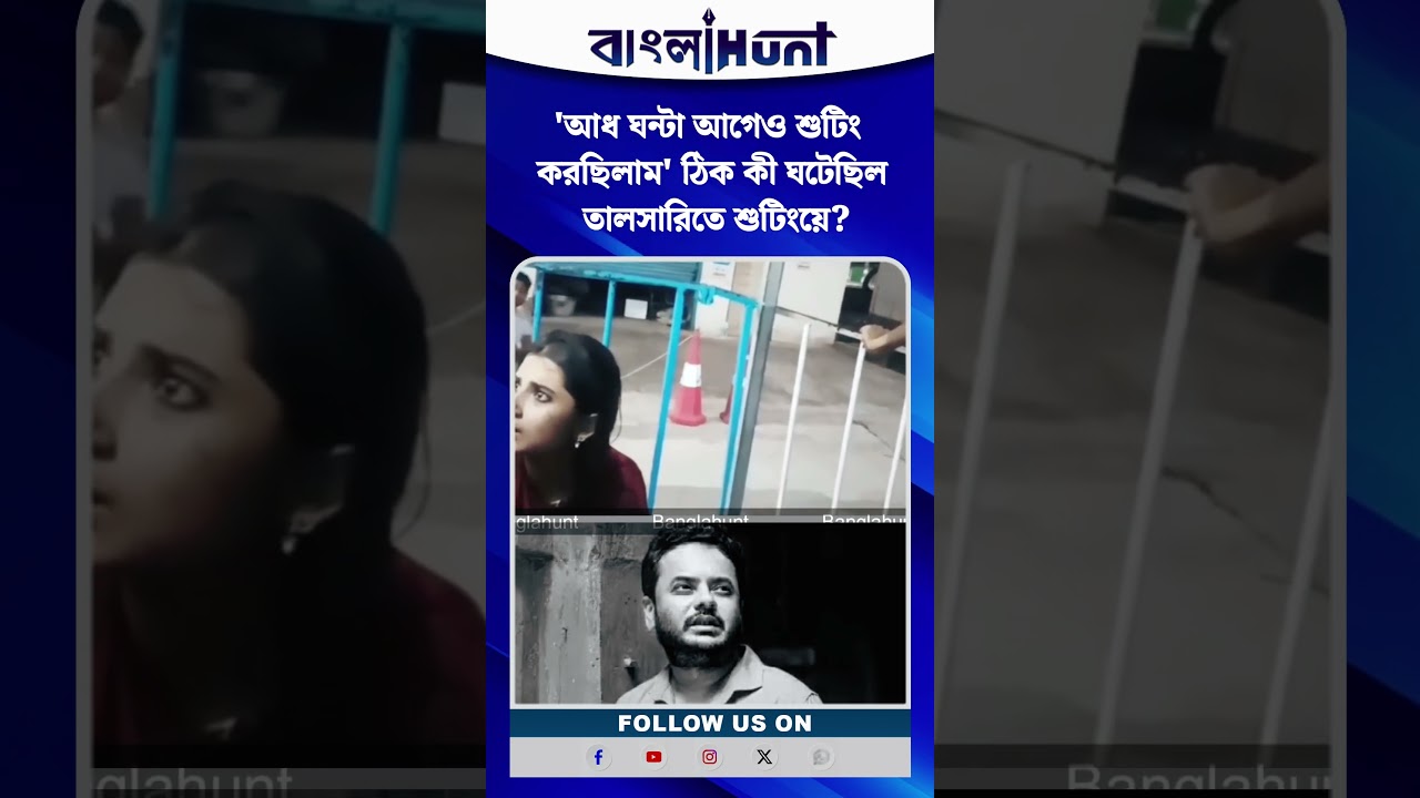 'আধ ঘন্টা আগেও শুটিং করছিলাম' ঠিক কী ঘটেছিল তালসারিতে শুটিংয়ে?