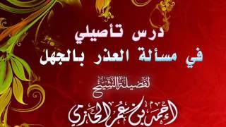 صورة درس تأصيلي في مسألة العذر بالجهل للشيخ أحمد بن عمر الحازمي