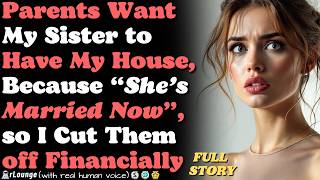 Parents want my sister to have my house, because ‘she’s married now’, so I cut them off financially