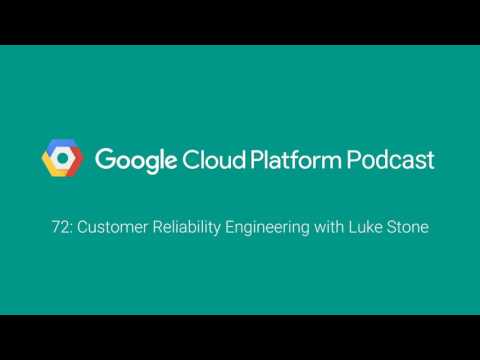 Customer Reliability Engineering with Luke Stone: GCPPodcast 72
