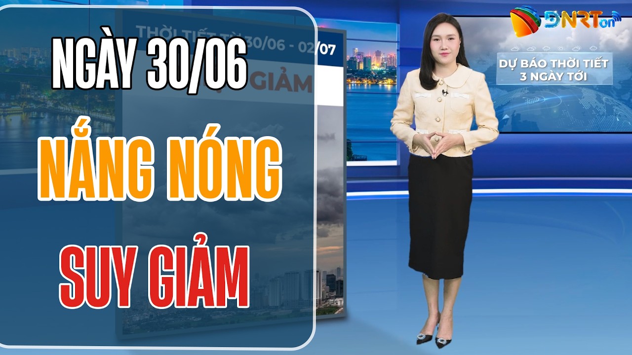 Dự báo thời tiết 30/06 - 02/07 | Nắng nóng miền Trung suy giảm, diện mát mở rộng