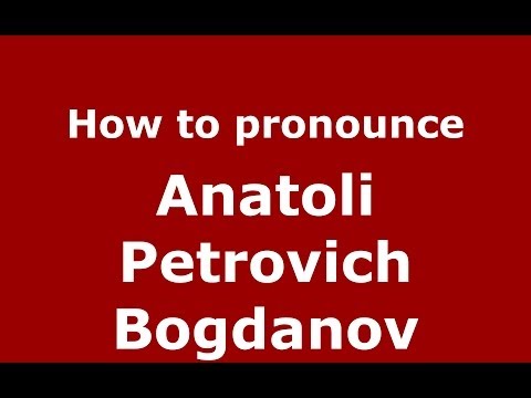 How to pronounce Anatoli Petrovich Bogdanov (Russian/Russia) - PronounceNames.com