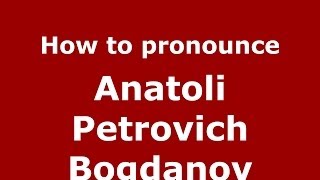How to pronounce Anatoli Petrovich Bogdanov