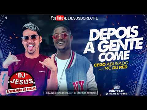 MC CEGO ABUSADO MC DU RED - DEPOIS A GENTE COME - MÚSICA NOVA - LANÇAMENTO - DJ JESUS
