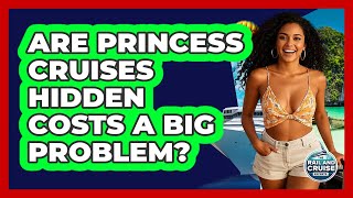 Are Princess Cruises Hidden Costs A Big Problem? - The Rail and Cruise Experts