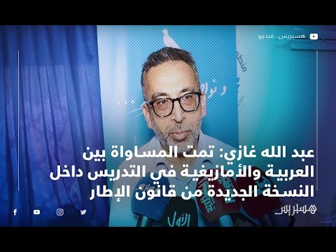 عبد الله غازي تمت المساواة بين العربية والأمازيغية في التدريس داخل النسخة الجديدة من قانون الإطار