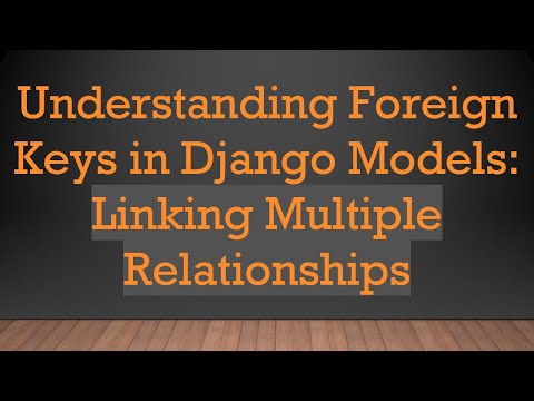 Understanding Foreign Keys in Django Models: Linking Multiple Relationships